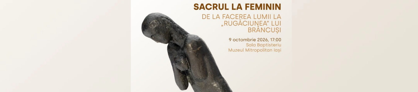 Expoziția „Sacrul la feminin, de la Facerea lumii la «Rugăciunea» lui Brâncuși”